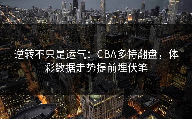 逆转不只是运气：CBA多特翻盘，体彩数据走势提前埋伏笔