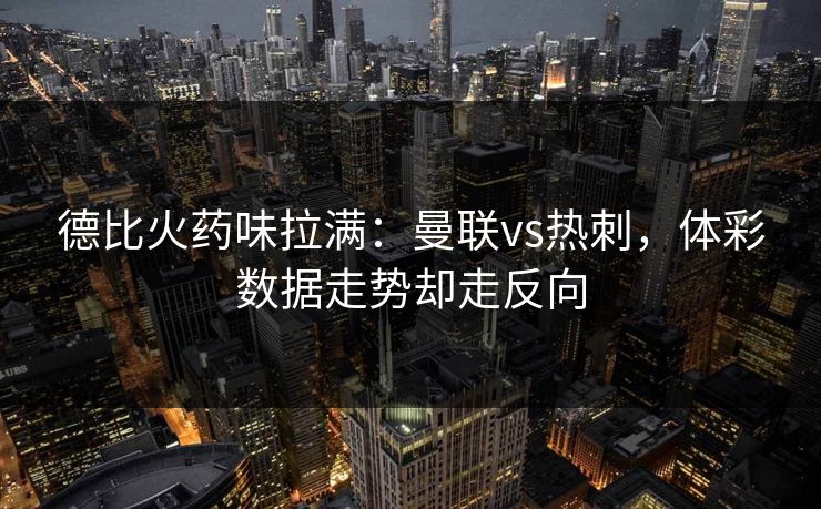 德比火药味拉满：曼联vs热刺，体彩数据走势却走反向
