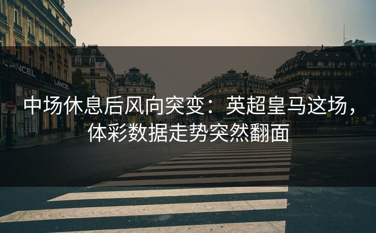 中场休息后风向突变：英超皇马这场，体彩数据走势突然翻面