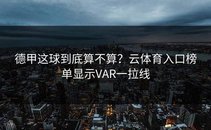 德甲这球到底算不算？云体育入口榜单显示VAR一拉线