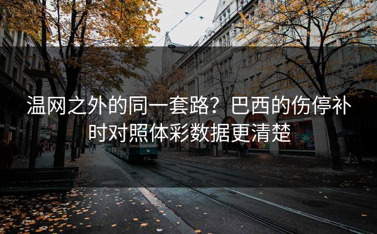 温网之外的同一套路？巴西的伤停补时对照体彩数据更清楚