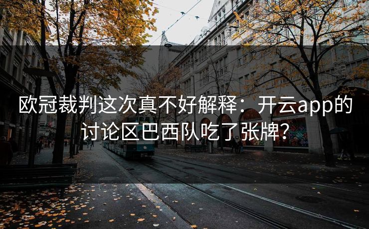 欧冠裁判这次真不好解释：开云app的讨论区巴西队吃了张牌？