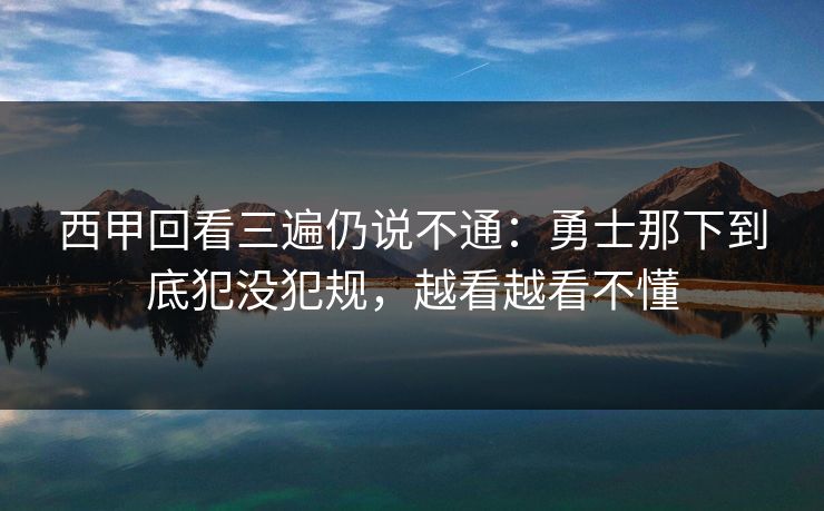 西甲回看三遍仍说不通：勇士那下到底犯没犯规，越看越看不懂
