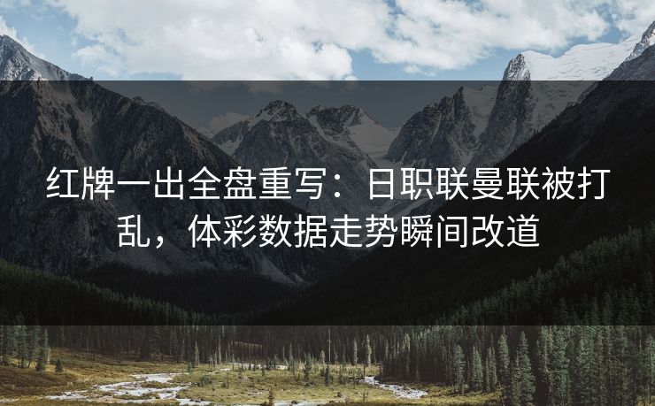 红牌一出全盘重写：日职联曼联被打乱，体彩数据走势瞬间改道