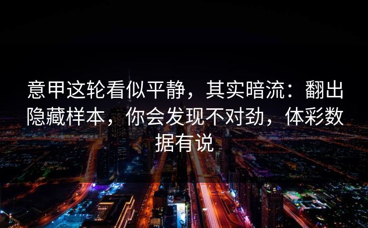 意甲这轮看似平静，其实暗流：翻出隐藏样本，你会发现不对劲，体彩数据有说