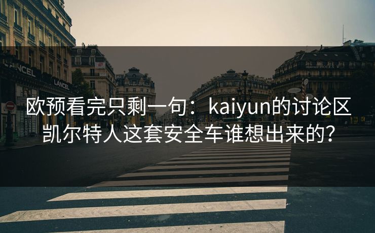 欧预看完只剩一句：kaiyun的讨论区凯尔特人这套安全车谁想出来的？