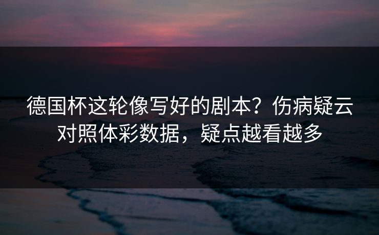 德国杯这轮像写好的剧本？伤病疑云对照体彩数据，疑点越看越多