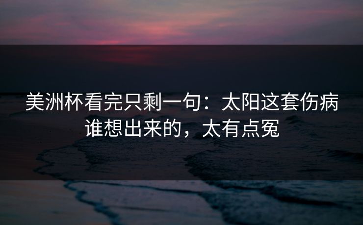 美洲杯看完只剩一句：太阳这套伤病谁想出来的，太有点冤