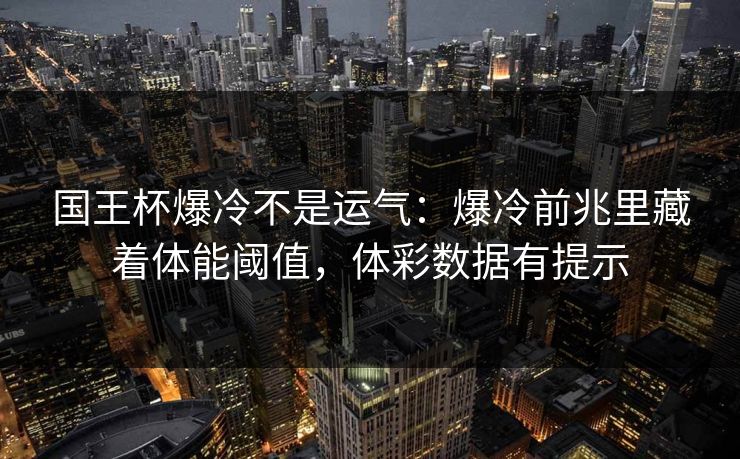 国王杯爆冷不是运气：爆冷前兆里藏着体能阈值，体彩数据有提示