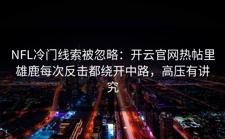 NFL冷门线索被忽略:开云官网热帖里雄鹿每次反击都绕开中路,高压有讲究