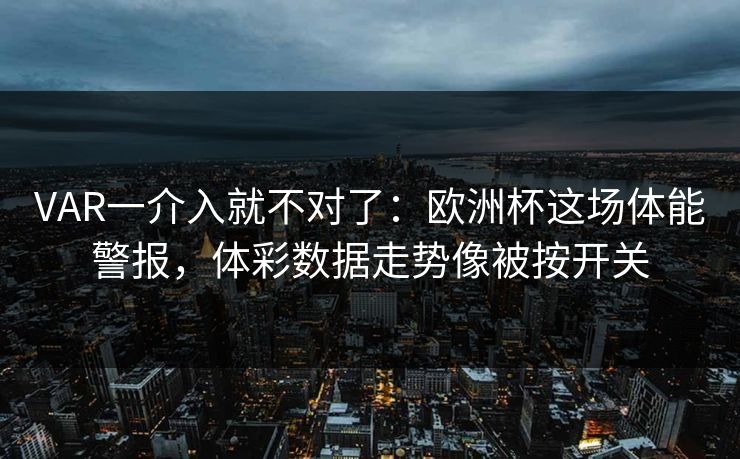 VAR一介入就不对了：欧洲杯这场体能警报，体彩数据走势像被按开关