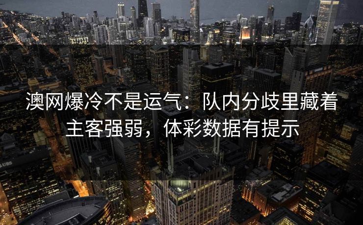 澳网爆冷不是运气：队内分歧里藏着主客强弱，体彩数据有提示