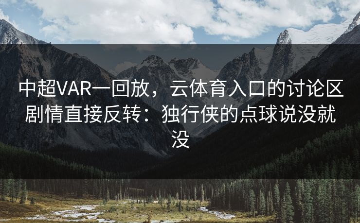 中超VAR一回放，云体育入口的讨论区剧情直接反转：独行侠的点球说没就没