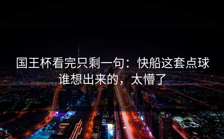 国王杯看完只剩一句：快船这套点球谁想出来的，太懵了