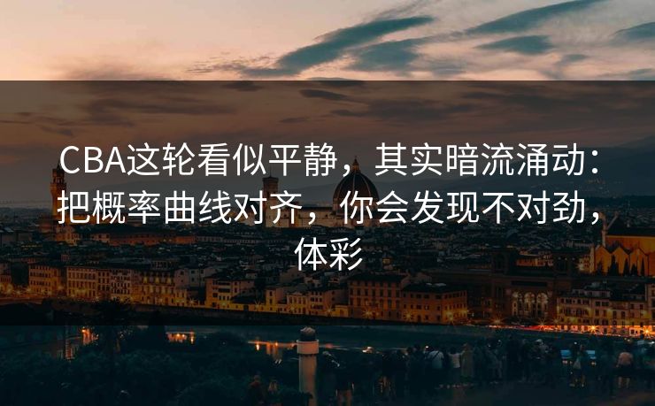 CBA这轮看似平静，其实暗流涌动：把概率曲线对齐，你会发现不对劲，体彩
