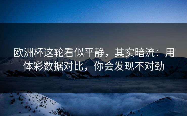 欧洲杯这轮看似平静，其实暗流：用体彩数据对比，你会发现不对劲
