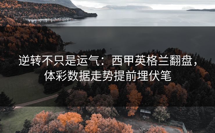 逆转不只是运气：西甲英格兰翻盘，体彩数据走势提前埋伏笔