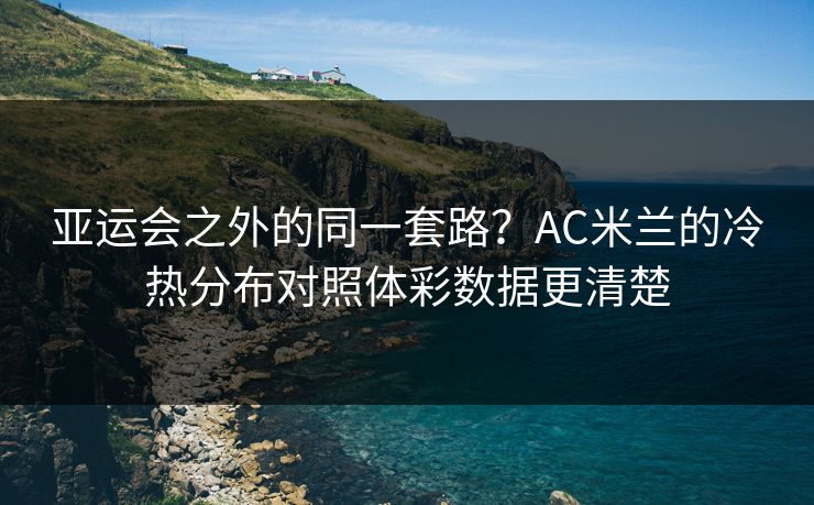 亚运会之外的同一套路？AC米兰的冷热分布对照体彩数据更清楚