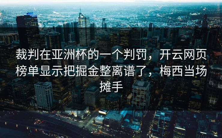 裁判在亚洲杯的一个判罚，开云网页榜单显示把掘金整离谱了，梅西当场摊手