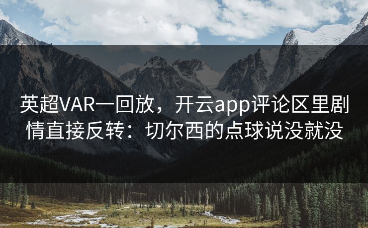 英超VAR一回放，开云app评论区里剧情直接反转：切尔西的点球说没就没