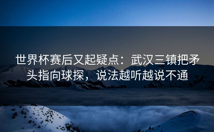 世界杯赛后又起疑点：武汉三镇把矛头指向球探，说法越听越说不通
