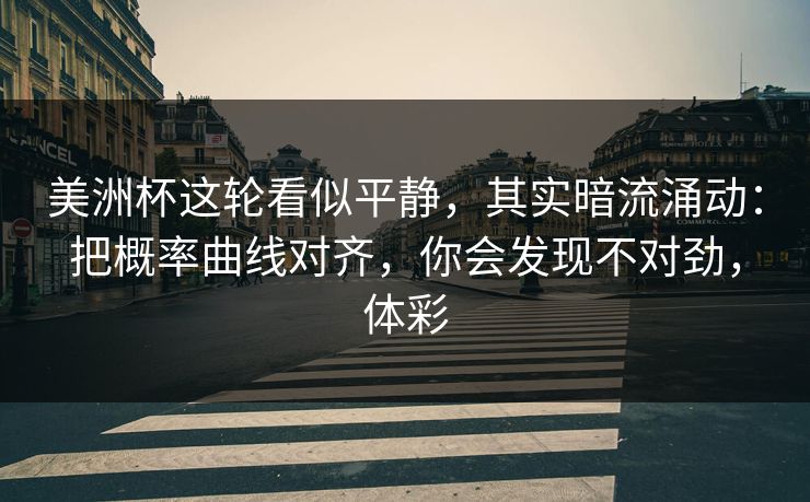 美洲杯这轮看似平静，其实暗流涌动：把概率曲线对齐，你会发现不对劲，体彩
