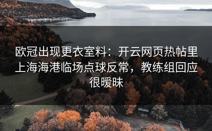 欧冠出现更衣室料：开云网页热帖里上海海港临场点球反常，教练组回应很暧昧