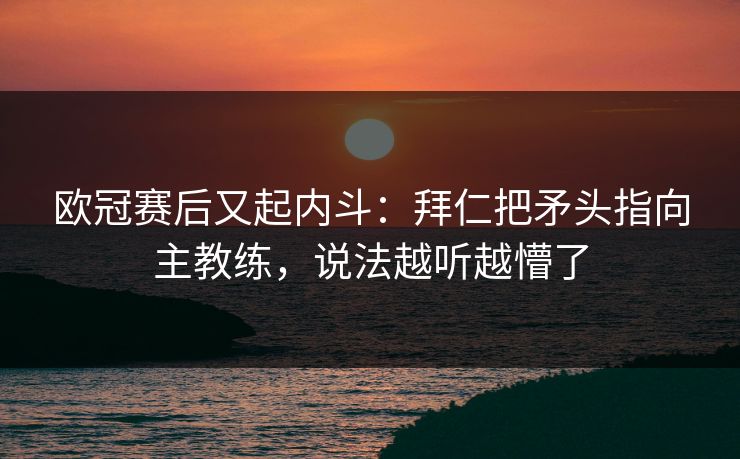 欧冠赛后又起内斗：拜仁把矛头指向主教练，说法越听越懵了