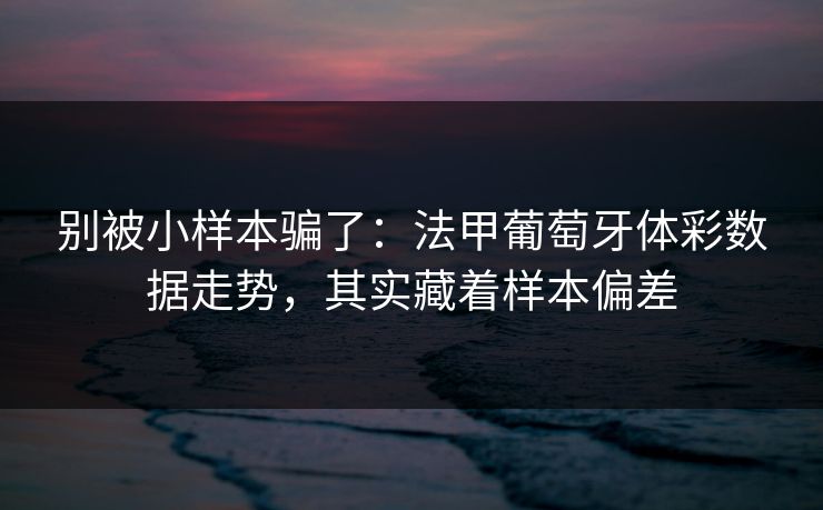 别被小样本骗了：法甲葡萄牙体彩数据走势，其实藏着样本偏差