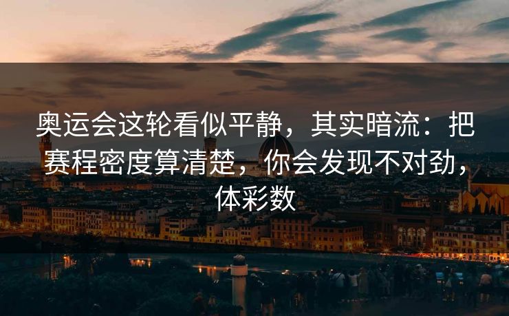 奥运会这轮看似平静，其实暗流：把赛程密度算清楚，你会发现不对劲，体彩数