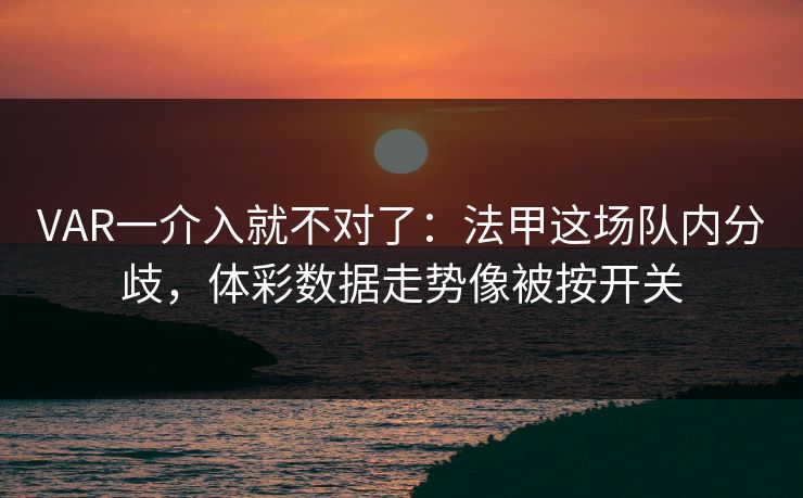 VAR一介入就不对了：法甲这场队内分歧，体彩数据走势像被按开关