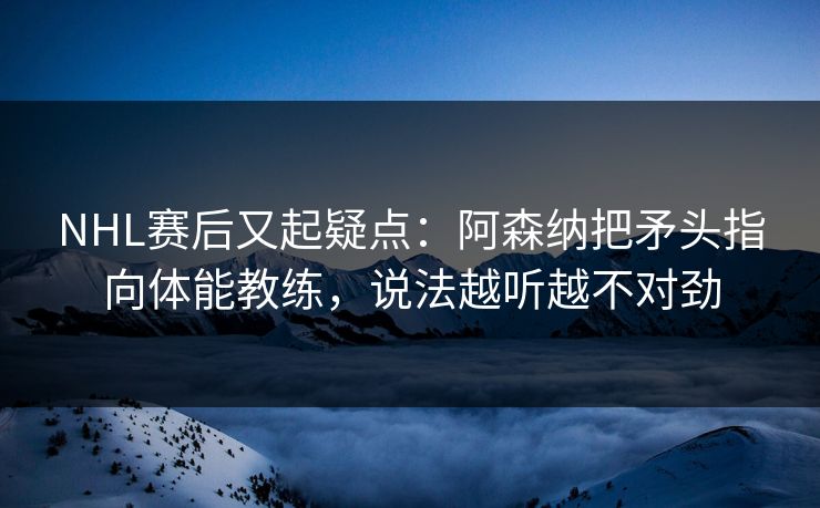 NHL赛后又起疑点：阿森纳把矛头指向体能教练，说法越听越不对劲