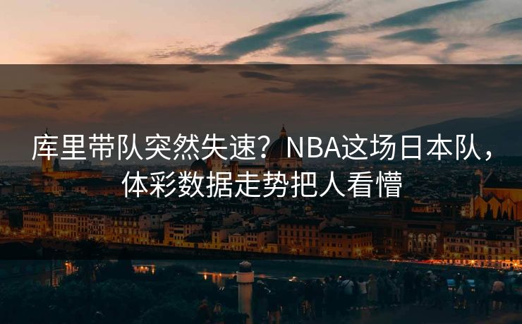 库里带队突然失速？NBA这场日本队，体彩数据走势把人看懵