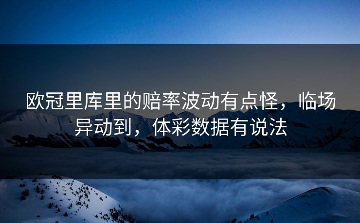 欧冠里库里的赔率波动有点怪，临场异动到，体彩数据有说法