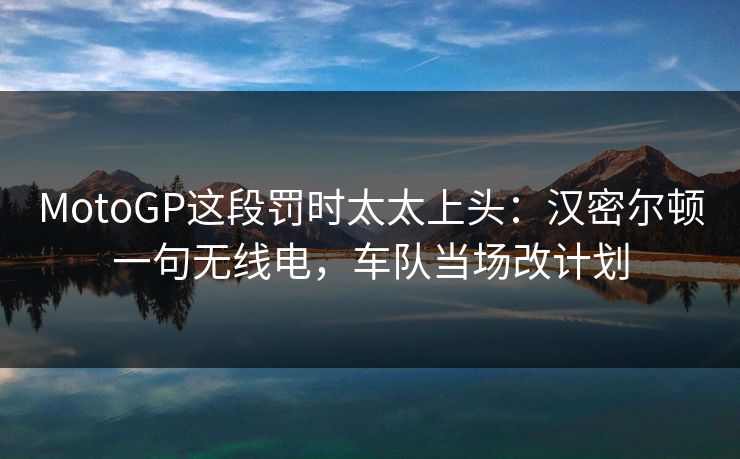 MotoGP这段罚时太太上头：汉密尔顿一句无线电，车队当场改计划