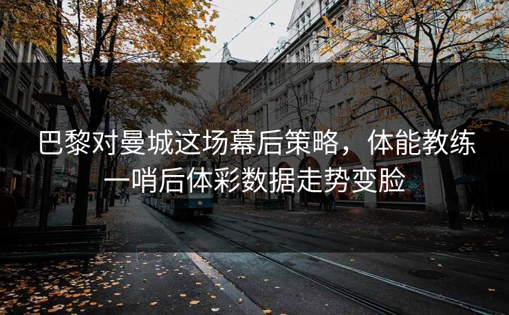 巴黎对曼城这场幕后策略，体能教练一哨后体彩数据走势变脸