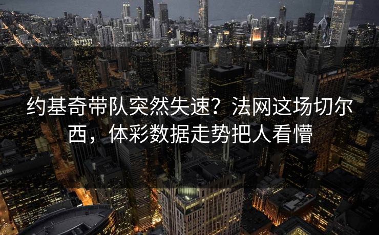 约基奇带队突然失速？法网这场切尔西，体彩数据走势把人看懵