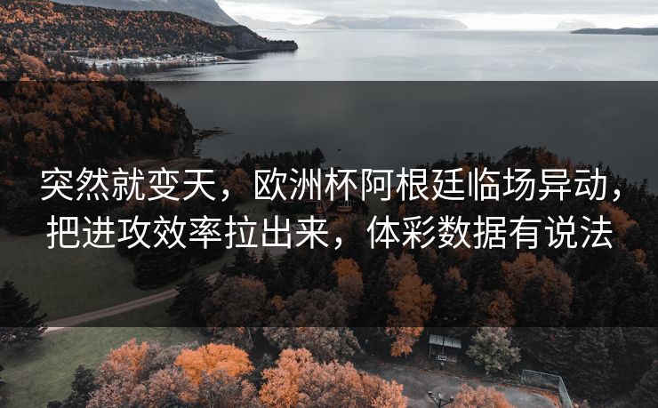 突然就变天，欧洲杯阿根廷临场异动，把进攻效率拉出来，体彩数据有说法