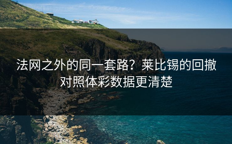 法网之外的同一套路？莱比锡的回撤对照体彩数据更清楚