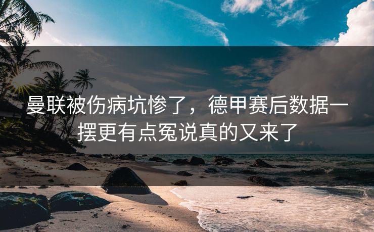 曼联被伤病坑惨了，德甲赛后数据一摆更有点冤说真的又来了