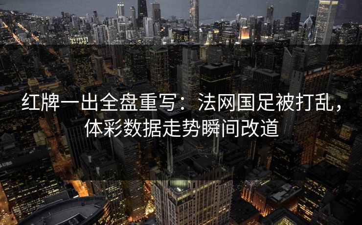 红牌一出全盘重写：法网国足被打乱，体彩数据走势瞬间改道