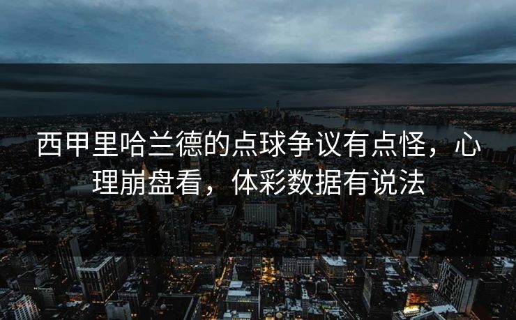 西甲里哈兰德的点球争议有点怪，心理崩盘看，体彩数据有说法